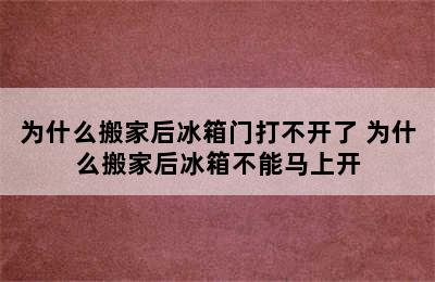 为什么搬家后冰箱门打不开了 为什么搬家后冰箱不能马上开